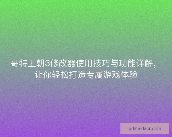哥特王朝3修改器使用技巧与功能详解，让你轻松打造专属游戏体验