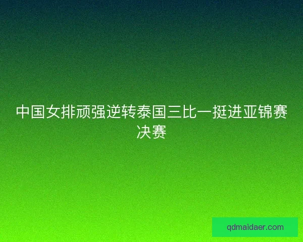 中国女排顽强逆转泰国三比一挺进亚锦赛决赛