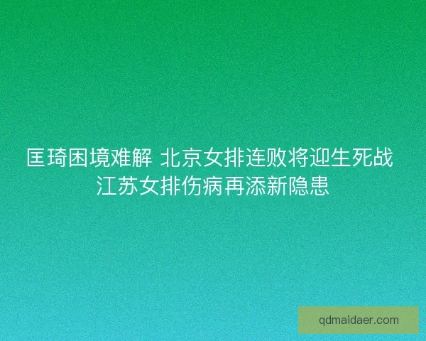 匡琦困境难解 北京女排连败将迎生死战 江苏女排伤病再添新隐患